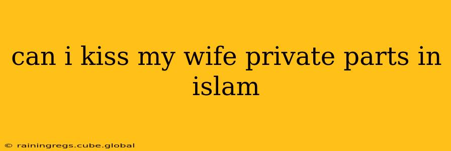 can i kiss my wife private parts in islam