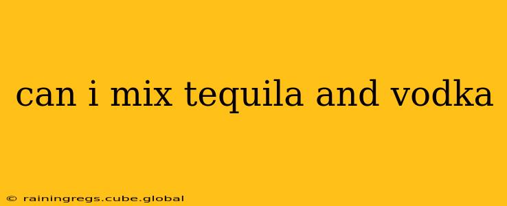 can i mix tequila and vodka