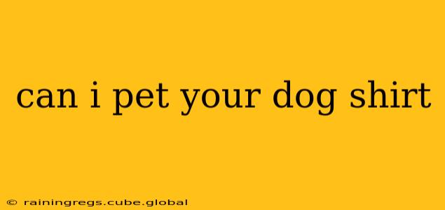 can i pet your dog shirt