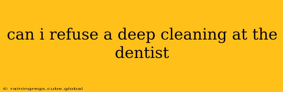 can i refuse a deep cleaning at the dentist