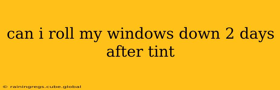can i roll my windows down 2 days after tint