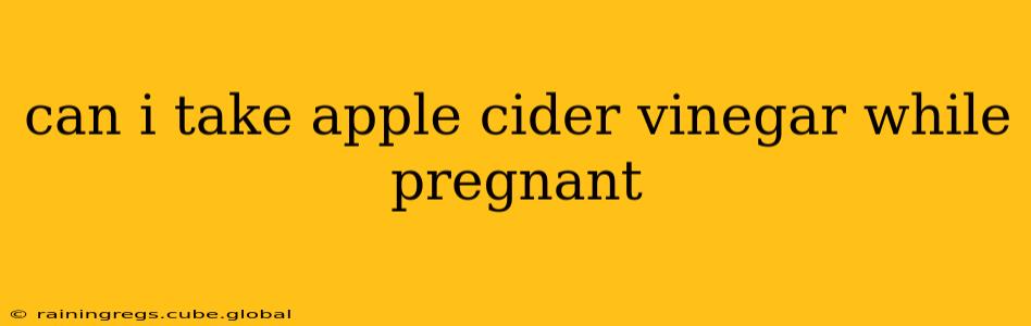 can i take apple cider vinegar while pregnant