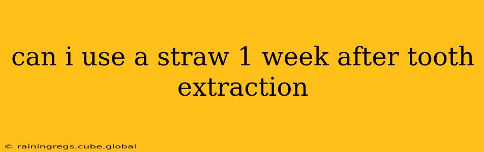 can i use a straw 1 week after tooth extraction