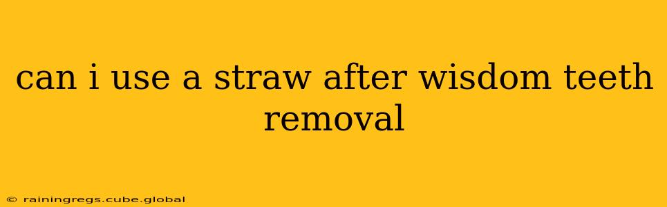 can i use a straw after wisdom teeth removal