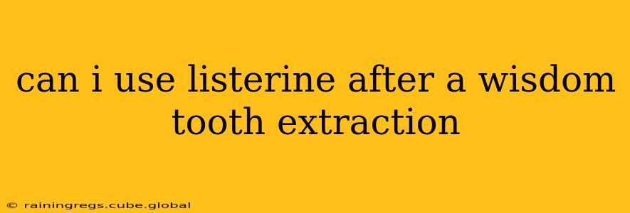 can i use listerine after a wisdom tooth extraction