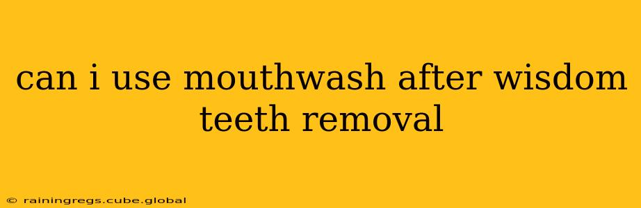 can i use mouthwash after wisdom teeth removal