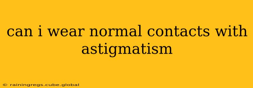 can i wear normal contacts with astigmatism