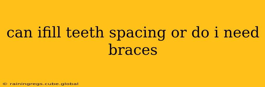 can ifill teeth spacing or do i need braces