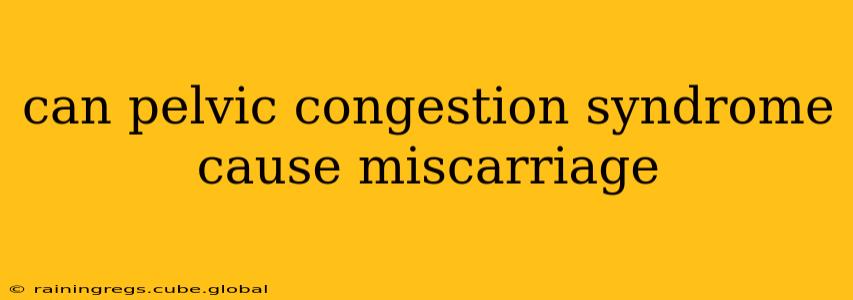 can pelvic congestion syndrome cause miscarriage