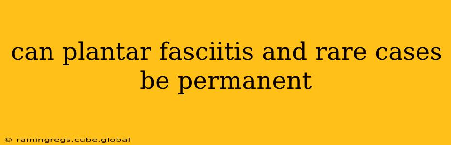 can plantar fasciitis and rare cases be permanent
