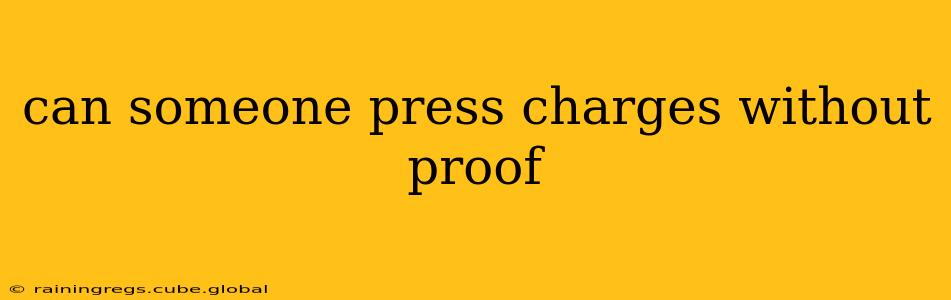 can someone press charges without proof