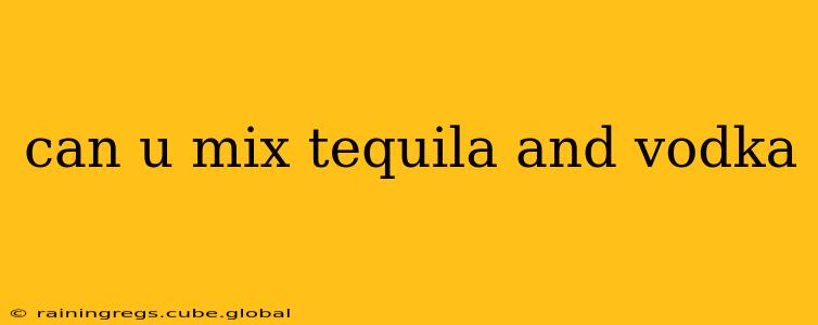can u mix tequila and vodka