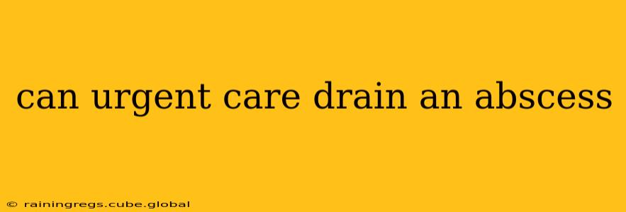 can urgent care drain an abscess