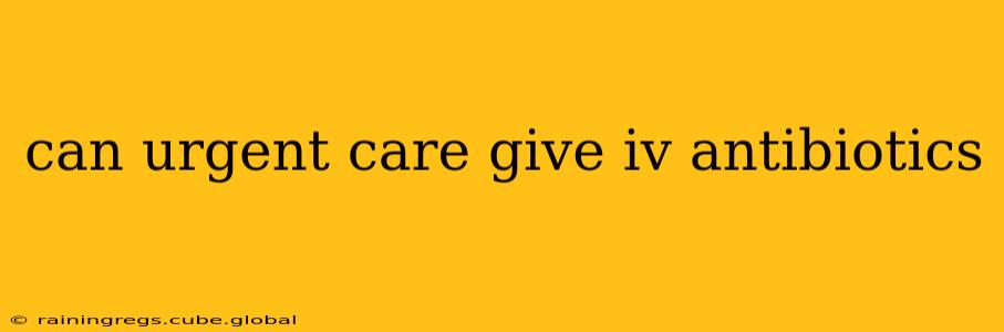 can urgent care give iv antibiotics