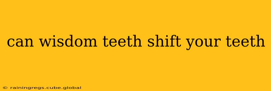 can wisdom teeth shift your teeth