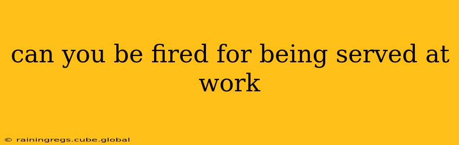 can you be fired for being served at work