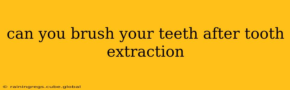 can you brush your teeth after tooth extraction