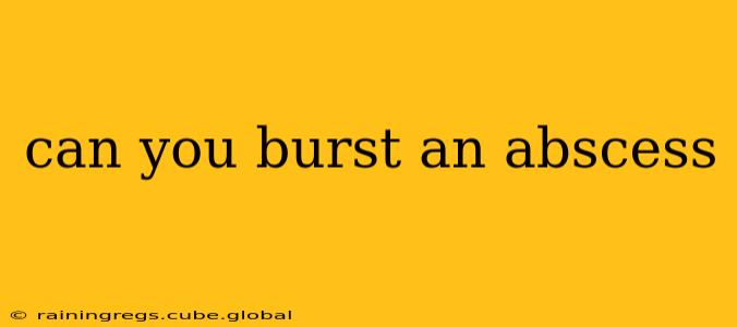 can you burst an abscess