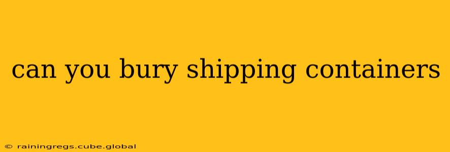 can you bury shipping containers