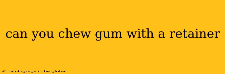 can you chew gum with a retainer