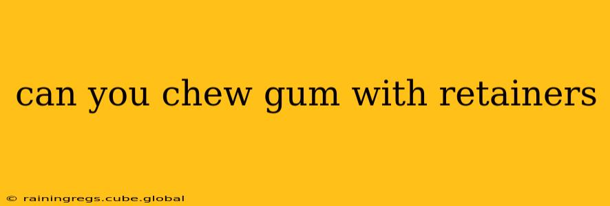 can you chew gum with retainers