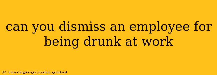 can you dismiss an employee for being drunk at work