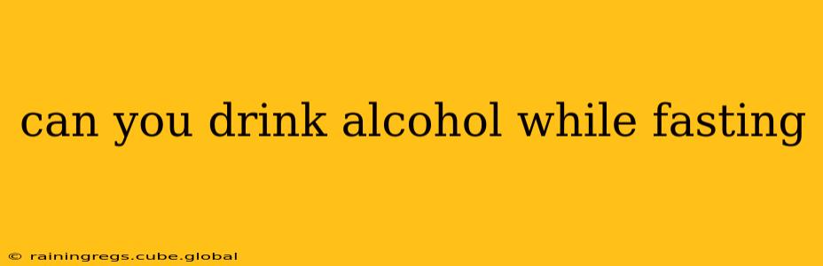 can you drink alcohol while fasting