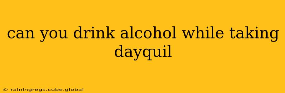 can you drink alcohol while taking dayquil