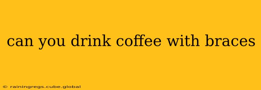 can you drink coffee with braces