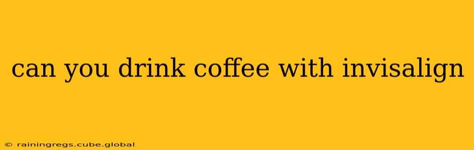 can you drink coffee with invisalign