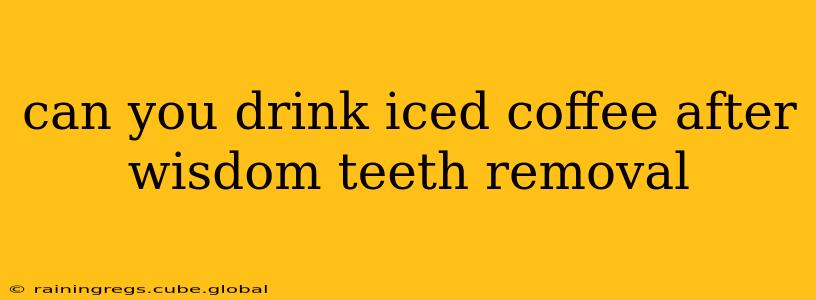 can you drink iced coffee after wisdom teeth removal