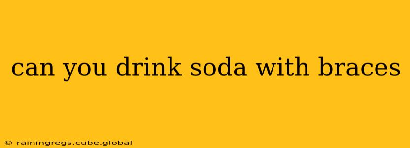 can you drink soda with braces