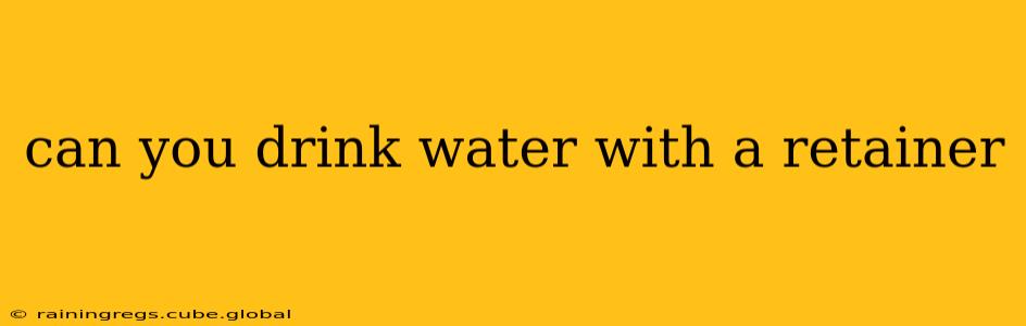 can you drink water with a retainer
