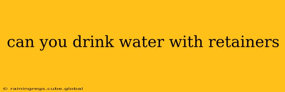 can you drink water with retainers