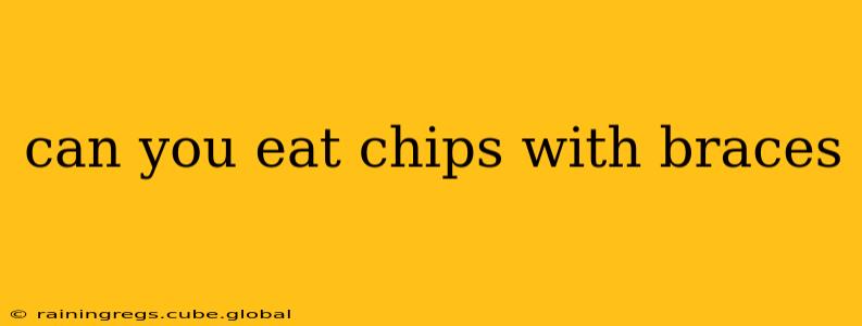 can you eat chips with braces