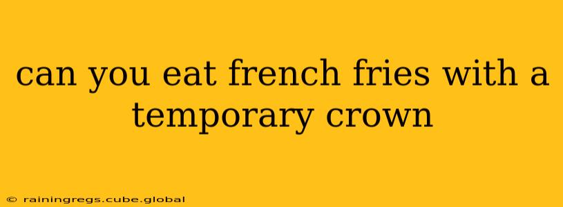 can you eat french fries with a temporary crown