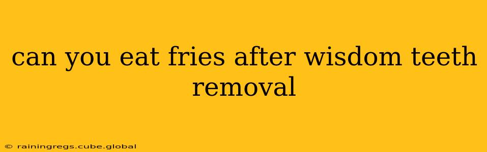 can you eat fries after wisdom teeth removal