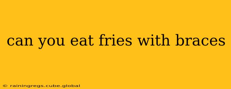 can you eat fries with braces