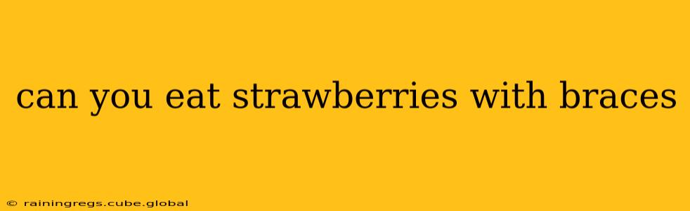 can you eat strawberries with braces