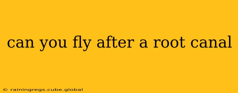 can you fly after a root canal