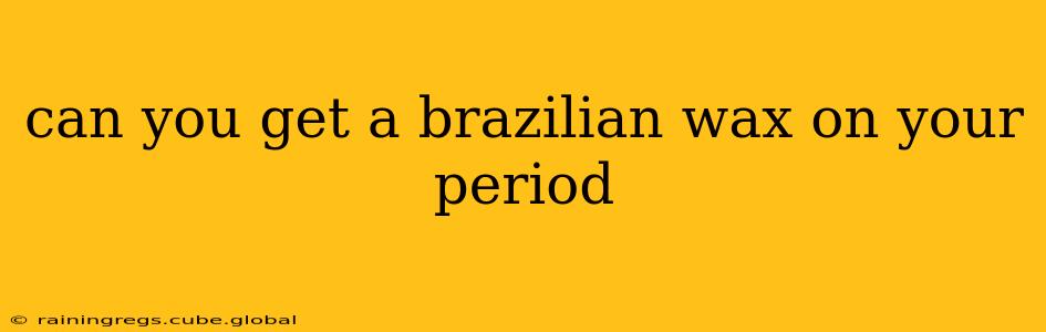 can you get a brazilian wax on your period