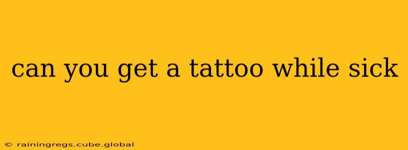can you get a tattoo while sick