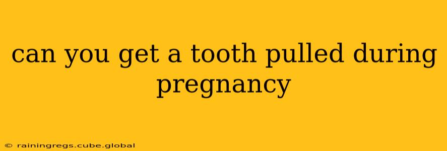 can you get a tooth pulled during pregnancy