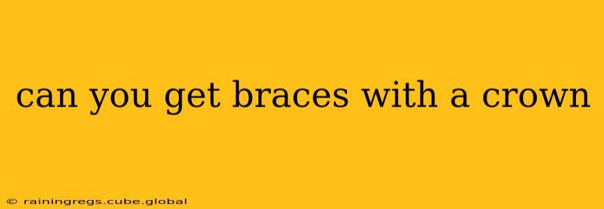 can you get braces with a crown