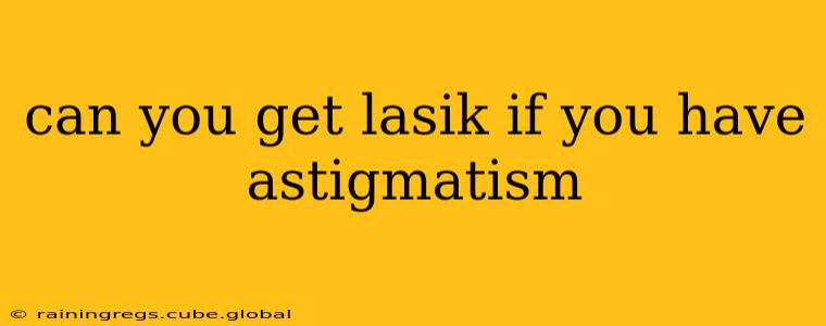 can you get lasik if you have astigmatism
