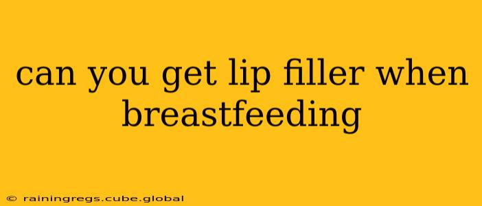 can you get lip filler when breastfeeding