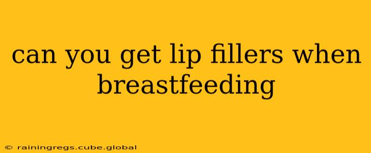 can you get lip fillers when breastfeeding