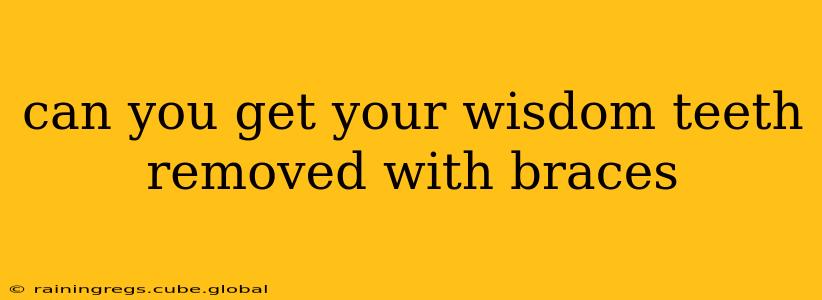 can you get your wisdom teeth removed with braces