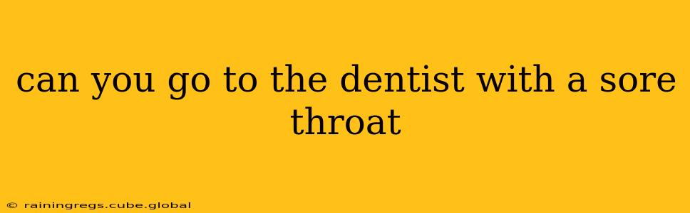 can you go to the dentist with a sore throat