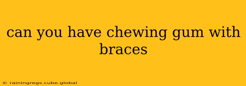 can you have chewing gum with braces